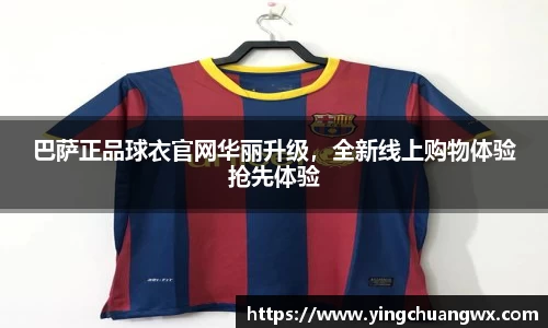 巴萨正品球衣官网华丽升级，全新线上购物体验抢先体验