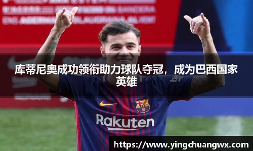 库蒂尼奥成功领衔助力球队夺冠，成为巴西国家英雄