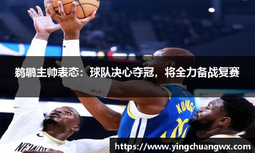 鹈鹕主帅表态：球队决心夺冠，将全力备战复赛