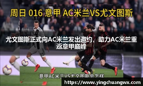 尤文图斯正式向AC米兰发出邀约，助力AC米兰重返意甲巅峰