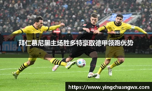 拜仁慕尼黑主场胜多特豪取德甲领跑优势