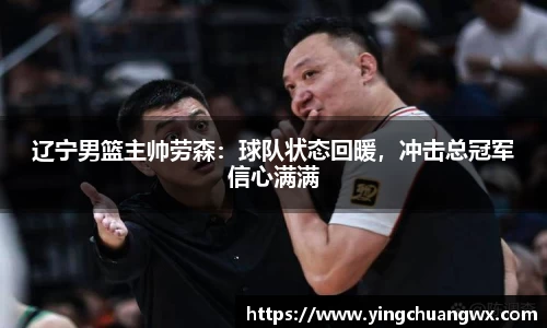 辽宁男篮主帅劳森：球队状态回暖，冲击总冠军信心满满
