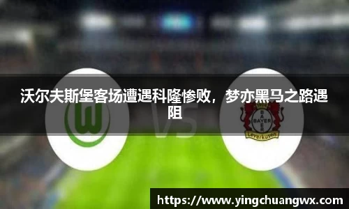 沃尔夫斯堡客场遭遇科隆惨败，梦亦黑马之路遇阻