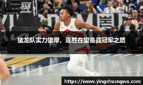猛龙队实力雄厚，连胜在望备战冠军之路