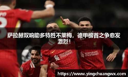 萨拉赫双响助多特胜不莱梅，德甲榜首之争愈发激烈！