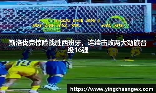 斯洛伐克惊险战胜西班牙，连续击败两大劲旅晋级16强