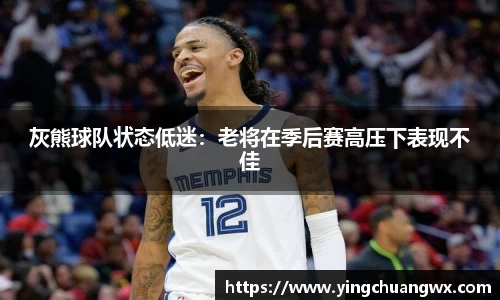 灰熊球队状态低迷：老将在季后赛高压下表现不佳