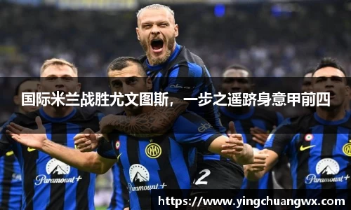 国际米兰战胜尤文图斯，一步之遥跻身意甲前四