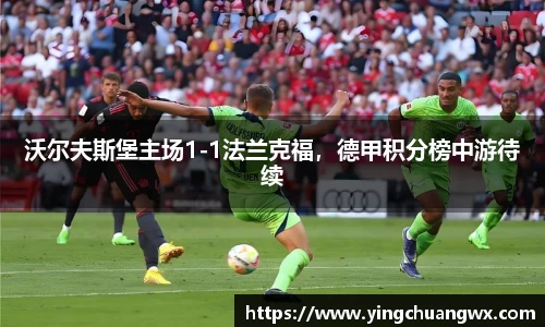 沃尔夫斯堡主场1-1法兰克福，德甲积分榜中游待续