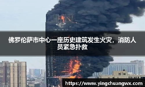 佛罗伦萨市中心一座历史建筑发生火灾，消防人员紧急扑救
