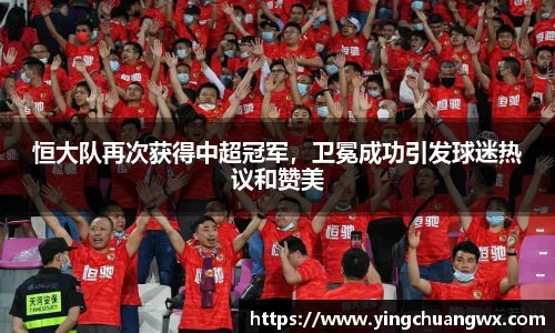 恒大队再次获得中超冠军，卫冕成功引发球迷热议和赞美