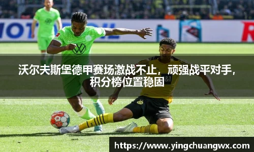 沃尔夫斯堡德甲赛场激战不止，顽强战平对手，积分榜位置稳固