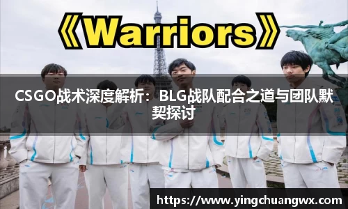 CSGO战术深度解析：BLG战队配合之道与团队默契探讨