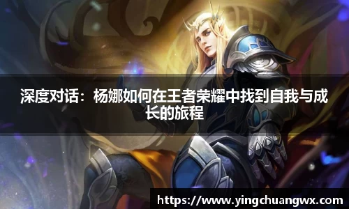 深度对话：杨娜如何在王者荣耀中找到自我与成长的旅程