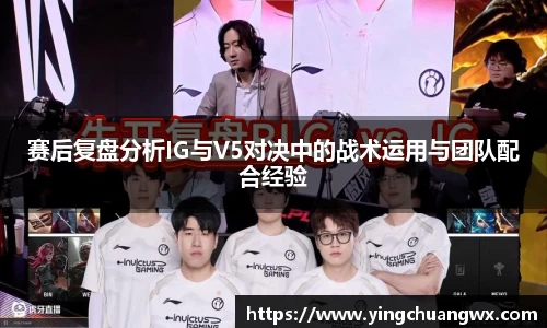赛后复盘分析IG与V5对决中的战术运用与团队配合经验