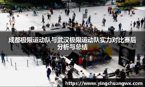 成都极限运动队与武汉极限运动队实力对比赛后分析与总结