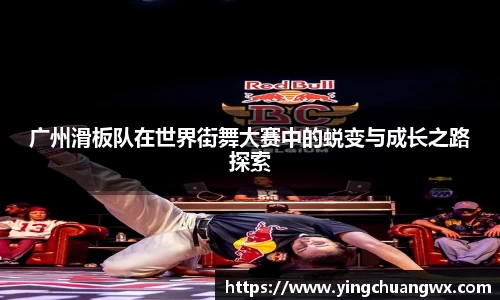 广州滑板队在世界街舞大赛中的蜕变与成长之路探索