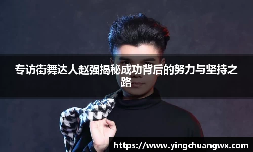 专访街舞达人赵强揭秘成功背后的努力与坚持之路