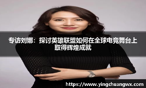 专访刘娜：探讨英雄联盟如何在全球电竞舞台上取得辉煌成就