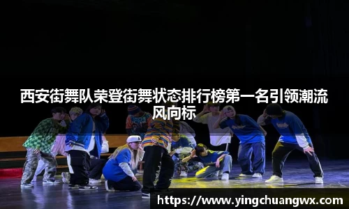西安街舞队荣登街舞状态排行榜第一名引领潮流风向标
