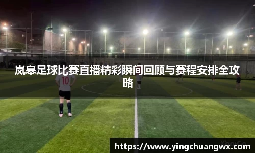 岚皋足球比赛直播精彩瞬间回顾与赛程安排全攻略