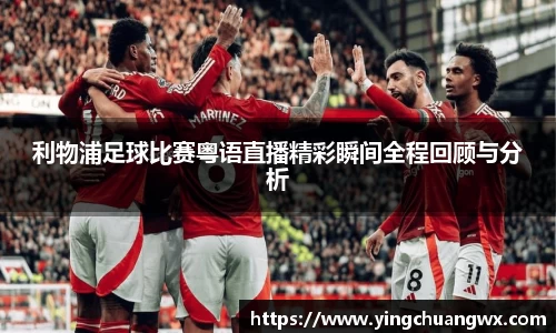 利物浦足球比赛粤语直播精彩瞬间全程回顾与分析