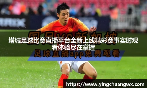 塔城足球比赛直播平台全新上线精彩赛事实时观看体验尽在掌握