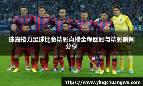 珠海格力足球比赛精彩直播全程回顾与精彩瞬间分享