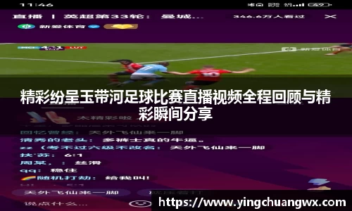 精彩纷呈玉带河足球比赛直播视频全程回顾与精彩瞬间分享