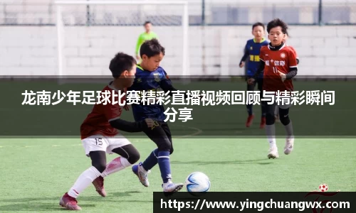 龙南少年足球比赛精彩直播视频回顾与精彩瞬间分享