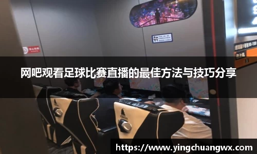 网吧观看足球比赛直播的最佳方法与技巧分享