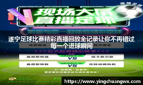 遂宁足球比赛精彩直播回放全记录让你不再错过每一个进球瞬间