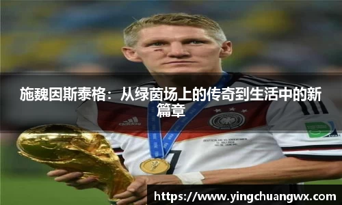 施魏因斯泰格：从绿茵场上的传奇到生活中的新篇章