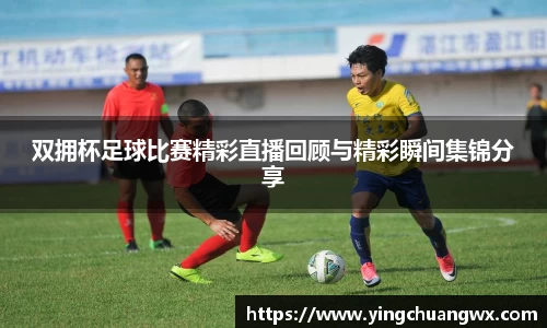 双拥杯足球比赛精彩直播回顾与精彩瞬间集锦分享
