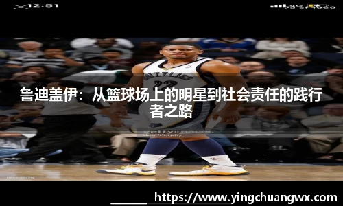 鲁迪盖伊：从篮球场上的明星到社会责任的践行者之路