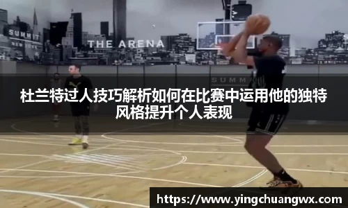 杜兰特过人技巧解析如何在比赛中运用他的独特风格提升个人表现