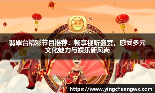 翡翠台精彩节目推荐：畅享视听盛宴，感受多元文化魅力与娱乐新风尚