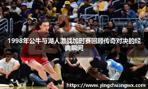 1998年公牛与湖人激战加时赛回顾传奇对决的经典瞬间
