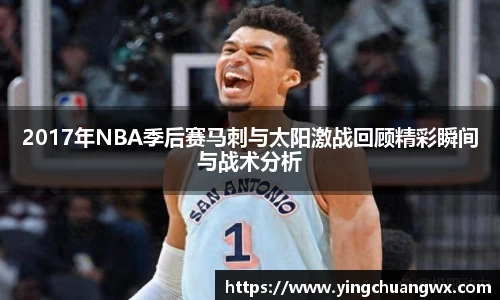 2017年NBA季后赛马刺与太阳激战回顾精彩瞬间与战术分析