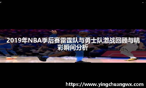 2019年NBA季后赛雷霆队与勇士队激战回顾与精彩瞬间分析