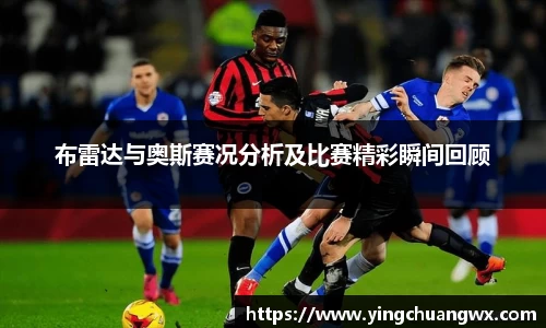 布雷达与奥斯赛况分析及比赛精彩瞬间回顾