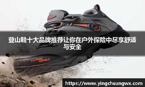 登山鞋十大品牌推荐让你在户外探险中尽享舒适与安全