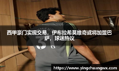 西甲豪门实现交易，伊布拉希莫维奇或将加盟巴萨，球迷热议