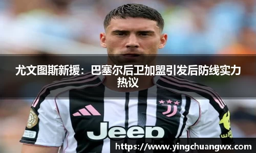 尤文图斯新援：巴塞尔后卫加盟引发后防线实力热议